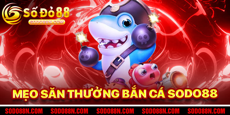 Mẹo Săn Thưởng Bắn Cá Sodo88 Hiệu Quả