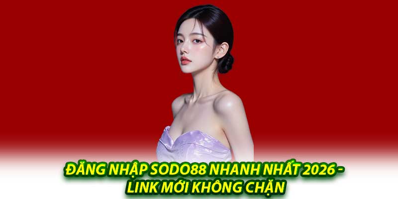 Đăng Nhập Sodo88 Nhanh Nhất 2026 - Link Mới Không Chặn
