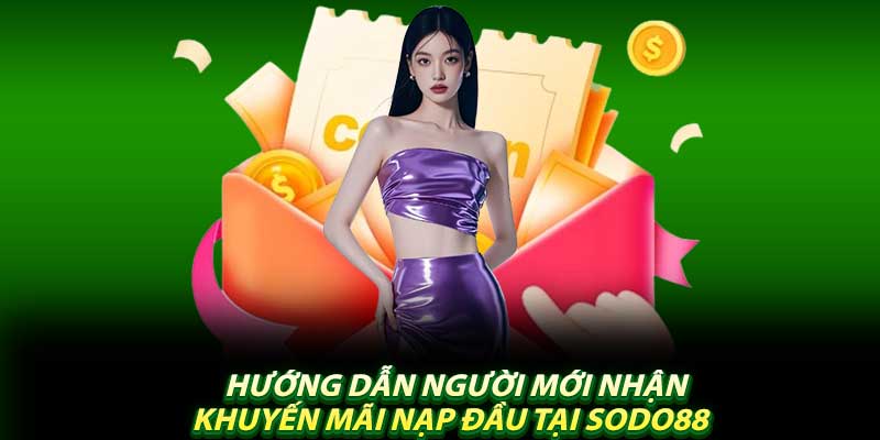 Hướng Dẫn Người Mới Nhận Khuyến Mãi Nạp Đầu Tại Sodo88